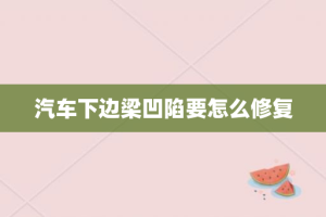 汽车下边梁凹陷要怎么修复