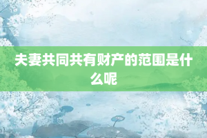 夫妻共同共有财产的范围是什么呢