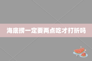 海底捞一定要两点吃才打折吗