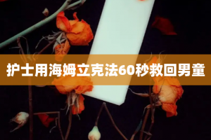 护士用海姆立克法60秒救回男童