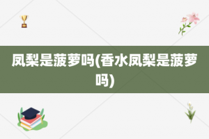 凤梨是菠萝吗(香水凤梨是菠萝吗)