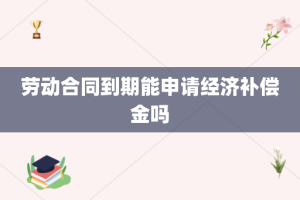 劳动合同到期能申请经济补偿金吗