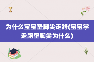为什么宝宝垫脚尖走路(宝宝学走路垫脚尖为什么)