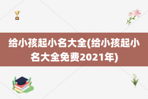 给小孩起小名大全(给小孩起小名大全免费2021年)