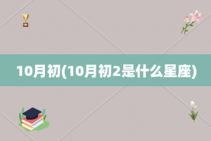 10月初(10月初2是什么星座)