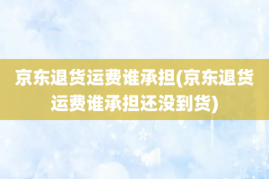 京东退货运费谁承担(京东退货运费谁承担还没到货)