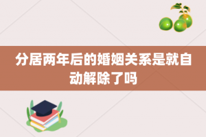 分居两年后的婚姻关系是就自动解除了吗