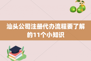 汕头公司注册代办流程要了解的11个小知识