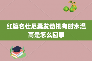 红旗名仕尼桑发动机有时水温高是怎么回事