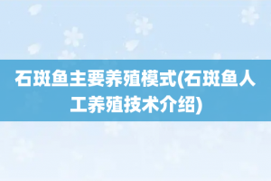 石斑鱼主要养殖模式(石斑鱼人工养殖技术介绍)