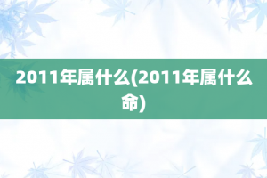 2011年属什么(2011年属什么命)