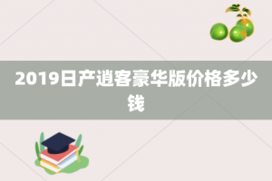 2019日产逍客豪华版价格多少钱