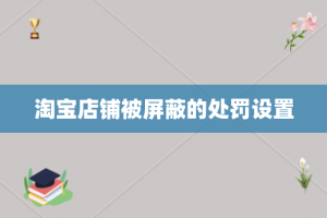 淘宝店铺被屏蔽的处罚设置