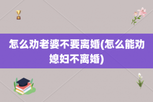 怎么劝老婆不要离婚(怎么能劝媳妇不离婚)