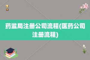 药监局注册公司流程(医药公司注册流程)