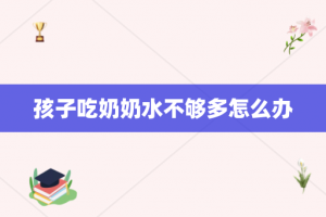 孩子吃奶奶水不够多怎么办