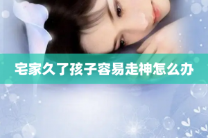 宅家久了孩子容易走神怎么办