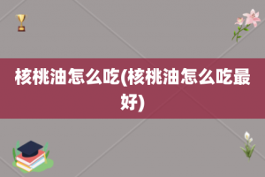 核桃油怎么吃(核桃油怎么吃最好)