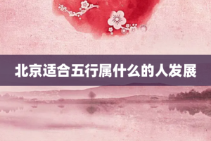 北京适合五行属什么的人发展