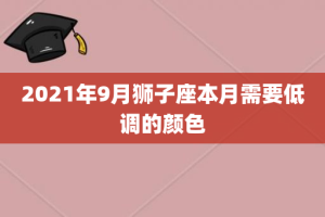 2021年9月狮子座本月需要低调的颜色