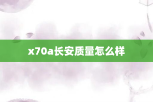 x70a长安质量怎么样