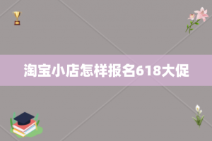 淘宝小店怎样报名618大促