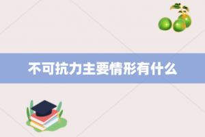 不可抗力主要情形有什么