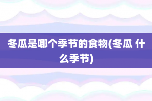 冬瓜是哪个季节的食物(冬瓜 什么季节)