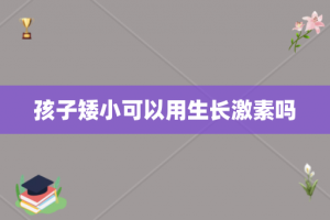 孩子矮小可以用生长激素吗