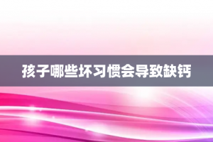 孩子哪些坏习惯会导致缺钙