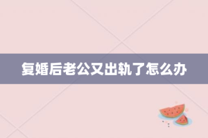 复婚后老公又出轨了怎么办