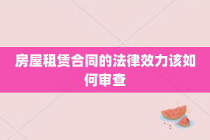 房屋租赁合同的法律效力该如何审查