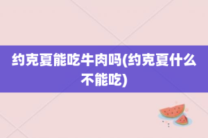 约克夏能吃牛肉吗(约克夏什么不能吃)