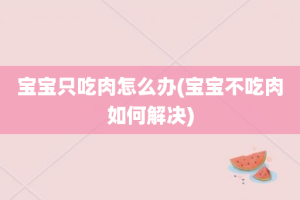 宝宝只吃肉怎么办(宝宝不吃肉如何解决)