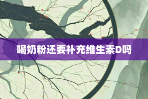 喝奶粉还要补充维生素D吗