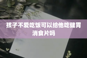 孩子不爱吃饭可以给他吃健胃消食片吗