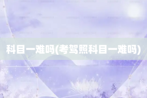 科目一难吗(考驾照科目一难吗)