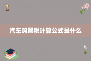 汽车购置税计算公式是什么