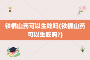 铁棍山药可以生吃吗(铁棍山药可以生吃吗?)