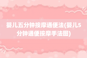 婴儿五分钟按摩通便法(婴儿5分钟通便按摩手法图)
