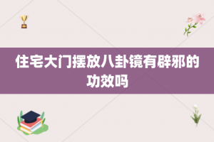 住宅大门摆放八卦镜有辟邪的功效吗