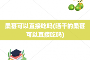 桑葚可以直接吃吗(晒干的桑葚可以直接吃吗)
