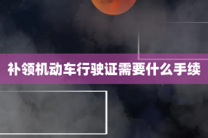 补领机动车行驶证需要什么手续