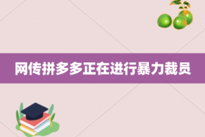 网传拼多多正在进行暴力裁员