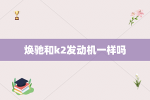 焕驰和k2发动机一样吗