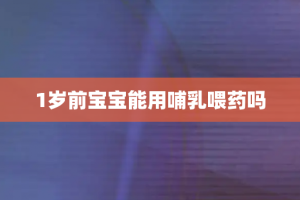 1岁前宝宝能用哺乳喂药吗