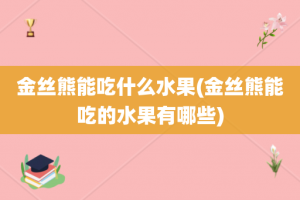 金丝熊能吃什么水果(金丝熊能吃的水果有哪些)