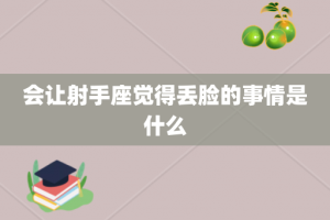 会让射手座觉得丢脸的事情是什么