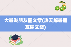 大暑发朋友圈文案(热天解暑朋友圈文案)