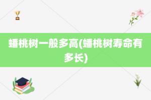 蟠桃树一般多高(蟠桃树寿命有多长)